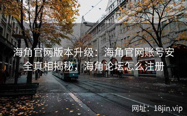 海角官网版本升级：海角官网账号安全真相揭秘，海角论坛怎么注册