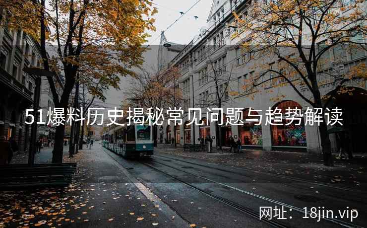 51爆料历史揭秘常见问题与趋势解读