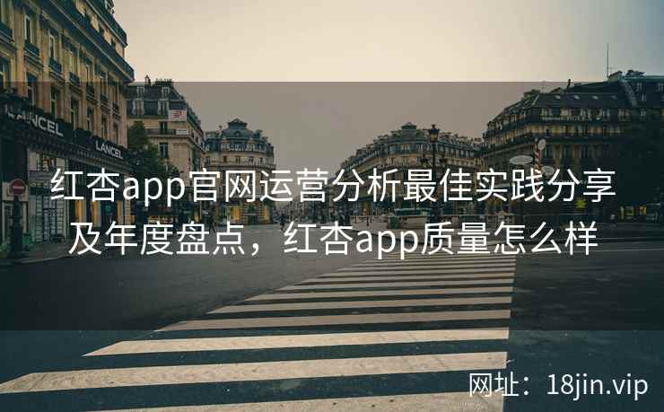 红杏app官网运营分析最佳实践分享及年度盘点，红杏app质量怎么样