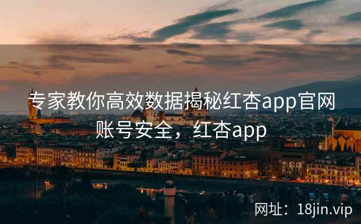 专家教你高效数据揭秘红杏app官网账号安全，红杏app