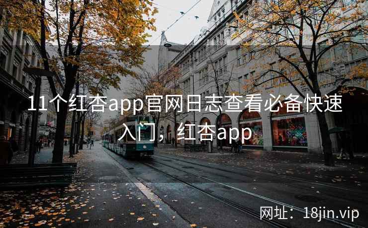 11个红杏app官网日志查看必备快速入门，红杏app