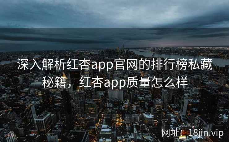 深入解析红杏app官网的排行榜私藏秘籍，红杏app质量怎么样